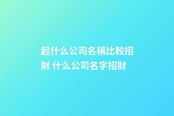 起什么公司名稱比較招財 什么公司名字招財-第1張-公司起名-玄機派